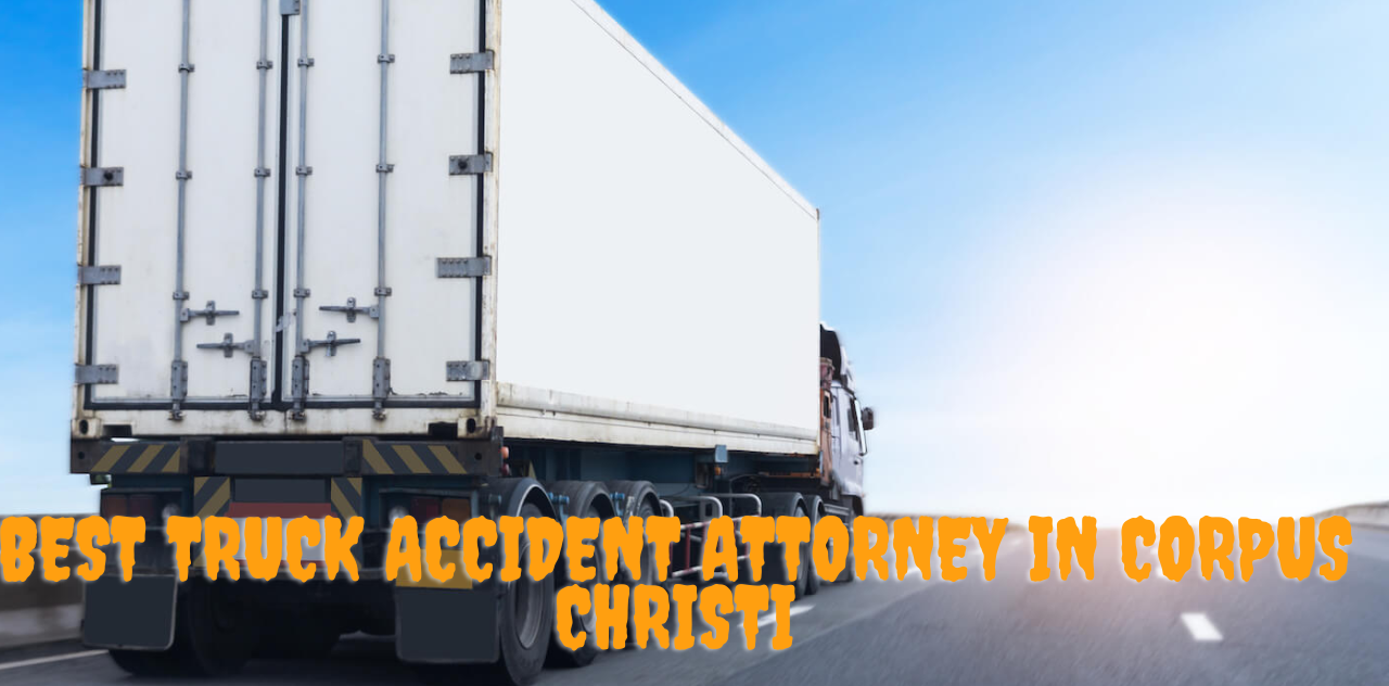 How to Choose the Best Truck Accident Attorney in Corpus Christi 2023