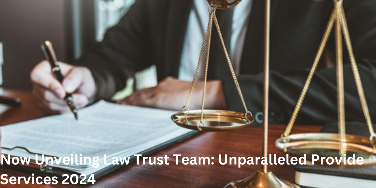 Now Unveiling Law Trust Team Unparalleled Provide Services 2024