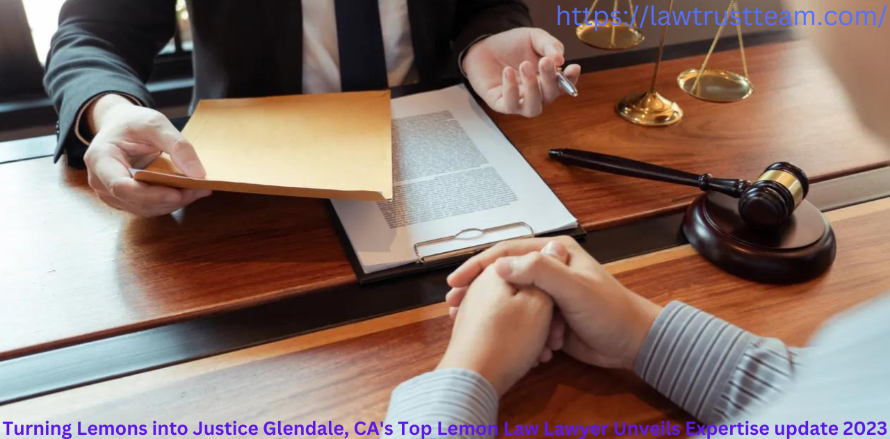 Turning Lemons into Justice Glendale, CA's Top Lemon Law Lawyer Unveils Expertise update 2023